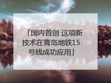 国内首创 这项新技术在青岛地铁15号线成功应用