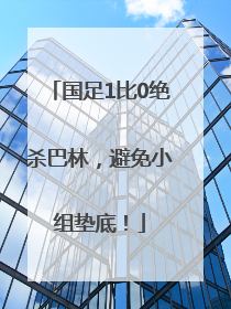 国足1比0绝杀巴林，避免小组垫底！
