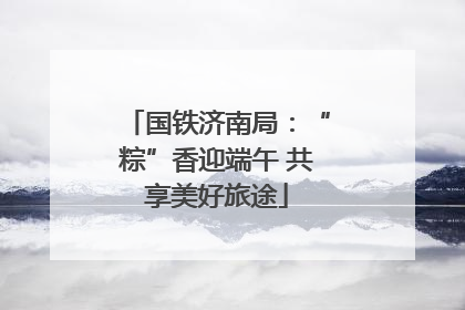 国铁济南局：“粽”香迎端午 共享美好旅途
