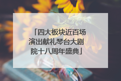 四大板块近百场演出献礼琴台大剧院十八周年盛典