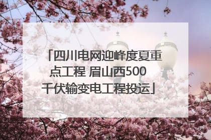 四川电网迎峰度夏重点工程 眉山西500千伏输变电工程投运