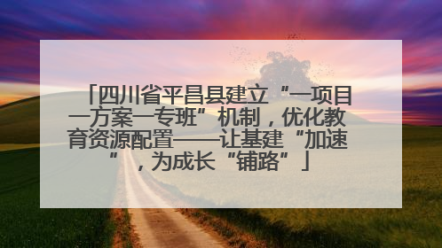 四川省平昌县建立“一项目一方案一专班”机制，优化教育资源配置——让基建“加速”，为成长“铺路”