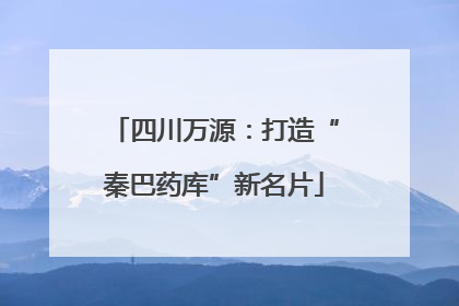 四川万源：打造“秦巴药库”新名片