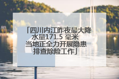 四川内江昨夜最大降水量171.5 毫米 当地正全力开展隐患排查除险工作