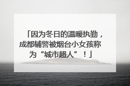 因为冬日的温暖执勤，成都辅警被烟台小女孩称为“城市超人”！