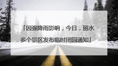 因强降雨影响，今日，丽水多个景区发布临时闭园通知