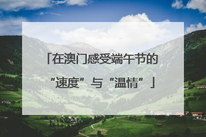 在澳门感受端午节的“速度”与“温情”