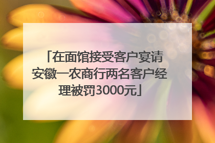 在面馆接受客户宴请 安徽一农商行两名客户经理被罚3000元