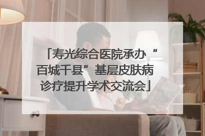 寿光综合医院承办“百城千县”基层皮肤病诊疗提升学术交流会