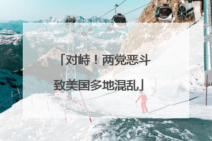 对峙！两党恶斗致美国多地混乱