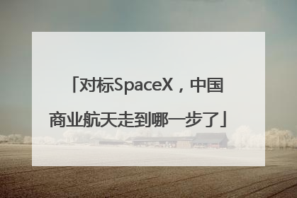 对标SpaceX，中国商业航天走到哪一步了