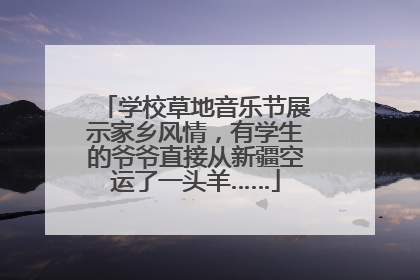 学校草地音乐节展示家乡风情，有学生的爷爷直接从新疆空运了一头羊……