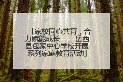 家校同心共育，合力赋能成长——岳西县包家中心学校开展系列家庭教育活动