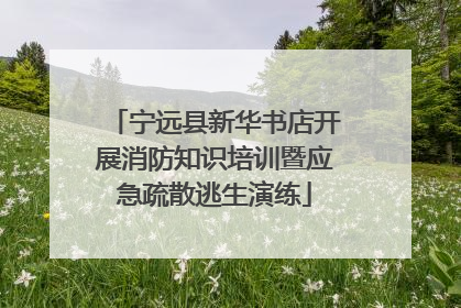宁远县新华书店开展消防知识培训暨应急疏散逃生演练