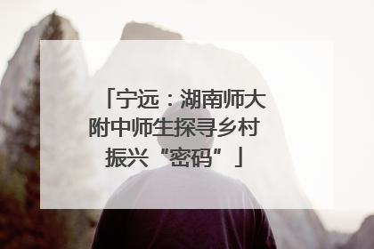 宁远：湖南师大附中师生探寻乡村振兴“密码”