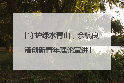 守护绿水青山，余杭良渚创新青年理论宣讲
