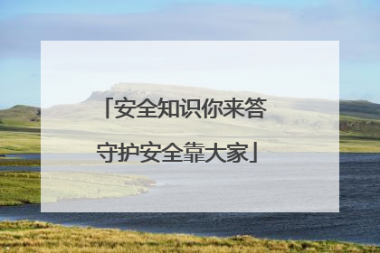 安全知识你来答 守护安全靠大家