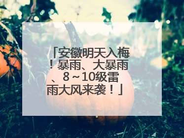 安徽明天入梅！暴雨、大暴雨、8～10级雷雨大风来袭！