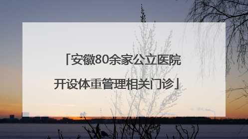 安徽80余家公立医院开设体重管理相关门诊
