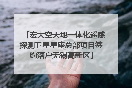 宏大空天地一体化遥感探测卫星星座总部项目签约落户无锡高新区