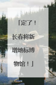 定了！长春将新增地标博物馆！