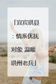 宜宾珙县：情系优抚对象 温暖珙州老兵