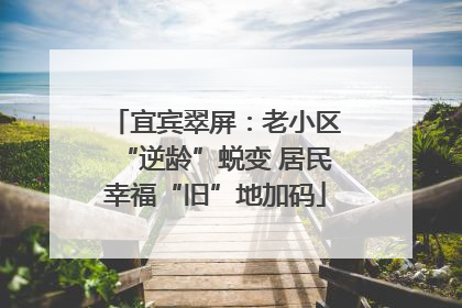 宜宾翠屏：老小区“逆龄”蜕变 居民幸福“旧”地加码