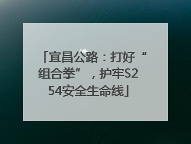 宜昌公路：打好“组合拳”，护牢S254安全生命线