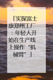 实探富士康郑州工厂：年轻人开始在生产线上操作“机械臂”