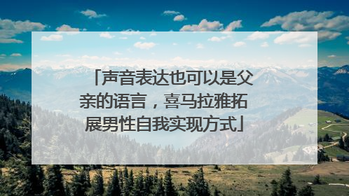 声音表达也可以是父亲的语言，喜马拉雅拓展男性自我实现方式