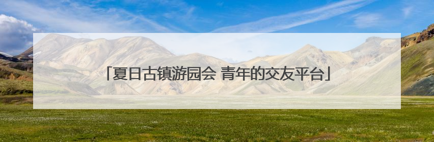 夏日古镇游园会 青年的交友平台
