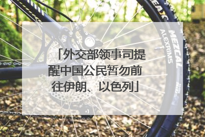 外交部领事司提醒中国公民暂勿前往伊朗、以色列