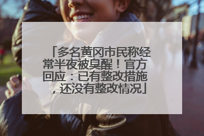 多名黄冈市民称经常半夜被臭醒！官方回应：已有整改措施，还没有整改情况