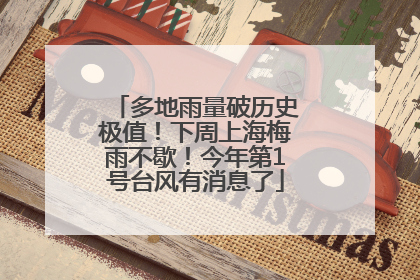 多地雨量破历史极值！下周上海梅雨不歇！今年第1号台风有消息了