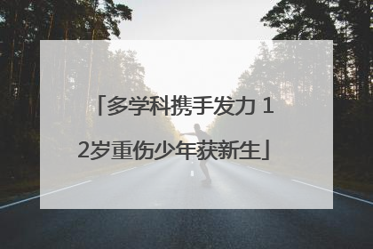 多学科携手发力 12岁重伤少年获新生