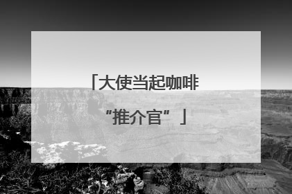 大使当起咖啡“推介官”