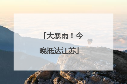 大暴雨！今晚抵达江苏