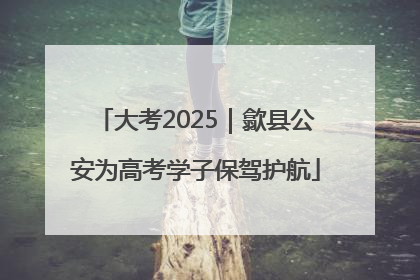 大考2025｜歙县公安为高考学子保驾护航