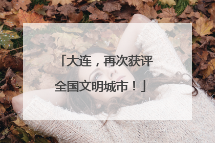 大连，再次获评全国文明城市！