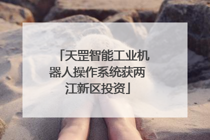天罡智能工业机器人操作系统获两江新区投资