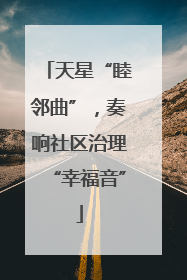 天星“睦邻曲”，奏响社区治理“幸福音”