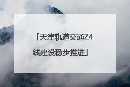 天津轨道交通Z4线建设稳步推进