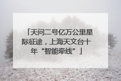 天问二号亿万公里星际征途，上海天文台十年“智能牵线”
