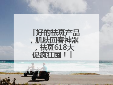 好的祛斑产品，肌肤回春神器，祛斑618大促疯狂囤！
