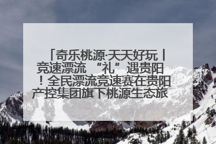 奇乐桃源·天天好玩丨竞速漂流 “礼”遇贵阳！全民漂流竞速赛在贵阳产控集团旗下桃源生态旅游度假区举行
