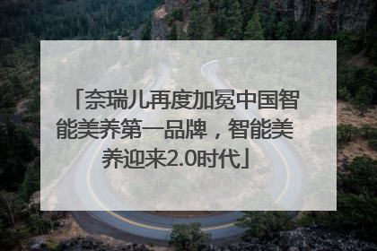 奈瑞儿再度加冕中国智能美养第一品牌，智能美养迎来2.0时代