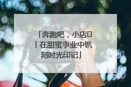 奔跑吧，小店㊶丨在甜蜜事业中镌刻时光印记