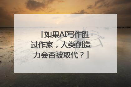 如果AI写作胜过作家，人类创造力会否被取代？