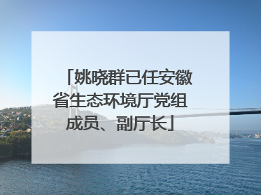 姚晓群已任安徽省生态环境厅党组成员、副厅长