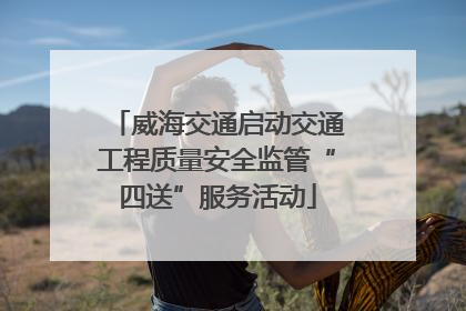 威海交通启动交通工程质量安全监管“四送”服务活动